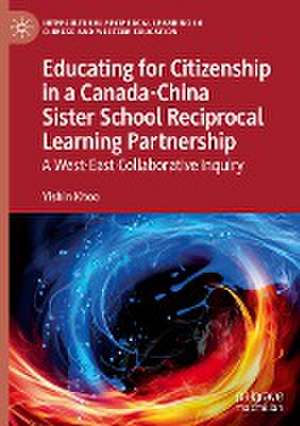 Educating for Citizenship in a Canada-China Sister School Reciprocal Learning Partnership: A West-East Collaborative Inquiry de Yishin Khoo