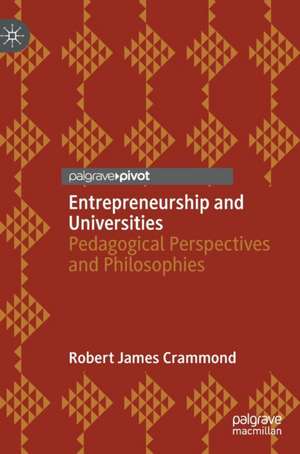 Entrepreneurship and Universities: Pedagogical Perspectives and Philosophies de Robert James Crammond