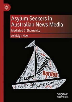 Asylum Seekers in Australian News Media: Mediated (In)humanity de Ashleigh Haw