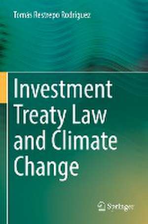 Investment Treaty Law and Climate Change de Tomás Restrepo Rodríguez