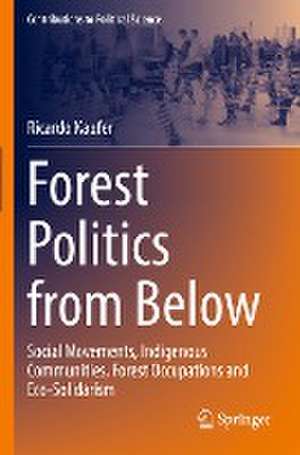 Forest Politics from Below: Social Movements, Indigenous Communities, Forest Occupations and Eco-Solidarism de Ricardo Kaufer