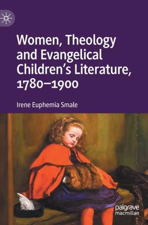 Women, Theology and Evangelical Children’s Literature, 1780-1900 de Irene Euphemia Smale