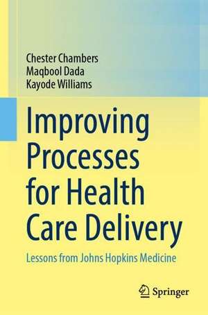 Improving Processes for Health Care Delivery: Lessons from Johns Hopkins Medicine de Chester Chambers