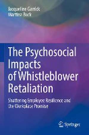 The Psychosocial Impacts of Whistleblower Retaliation: Shattering Employee Resilience and the Workplace Promise de Jacqueline Garrick