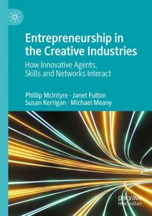 Entrepreneurship in the Creative Industries: How Innovative Agents, Skills and Networks Interact de Phillip McIntyre