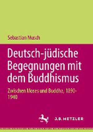 Deutsch-jüdische Begegnungen mit dem Buddhismus: Zwischen Moses und Buddha, 1890-1940 de Sebastian Musch