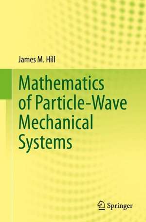 Mathematics of Particle-Wave Mechanical Systems de James M. Hill