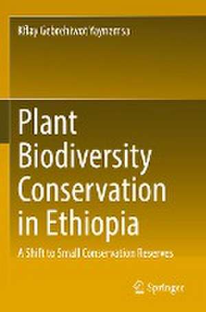 Plant Biodiversity Conservation in Ethiopia: A Shift to Small Conservation Reserves de Kflay Gebrehiwot Yaynemsa