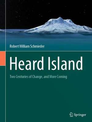 Heard Island: Two Centuries of Change, and More Coming de Robert William Schmieder