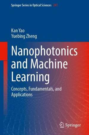 Nanophotonics and Machine Learning: Concepts, Fundamentals, and Applications de Kan Yao