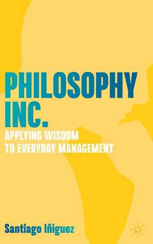 Philosophy Inc.: Applying Wisdom to Everyday Management de Santiago Iñiguez