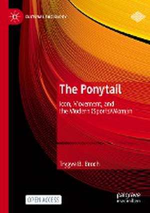 The Ponytail: Icon, Movement, and the Modern (Sports)Woman de Trygve B. Broch