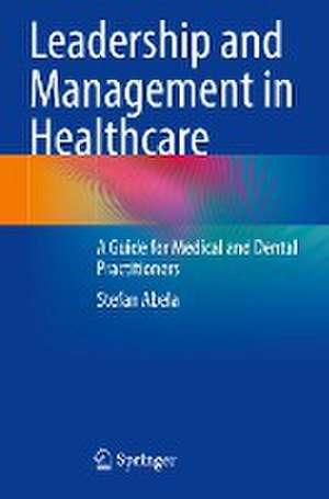 Leadership and Management in Healthcare: A Guide for Medical and Dental Practitioners de Stefan Abela