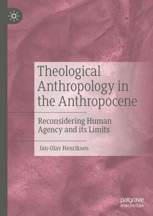 Theological Anthropology in the Anthropocene: Reconsidering Human Agency and its Limits de Jan-Olav Henriksen