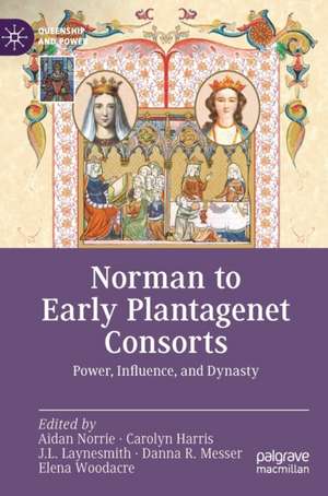 Norman to Early Plantagenet Consorts: Power, Influence, and Dynasty de Aidan Norrie