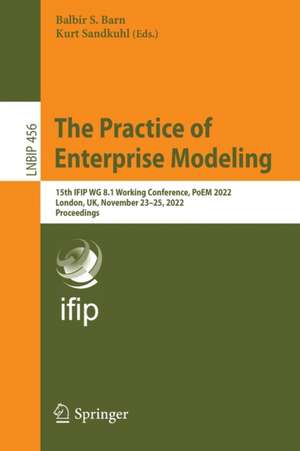 The Practice of Enterprise Modeling: 15th IFIP WG 8.1 Working Conference, PoEM 2022, London, UK, November 23–25, 2022, Proceedings de Balbir S. Barn