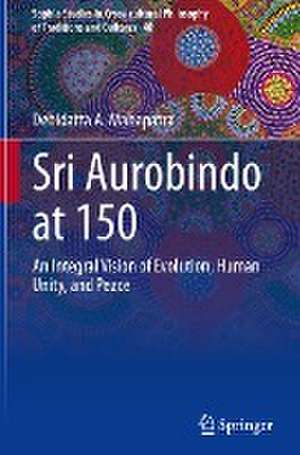 Sri Aurobindo at 150: An Integral Vision of Evolution, Human Unity, and Peace de Debidatta A. Mahapatra