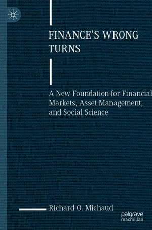 Finance's Wrong Turns: A New Foundation for Financial Markets, Asset Management, and Social Science de Richard O. Michaud