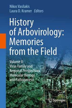 History of Arbovirology: Memories from the Field: Volume II: Virus Family and Regional Perspectives, Molecular Biology and Pathogenesis de Nikos Vasilakis