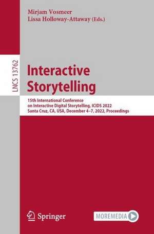 Interactive Storytelling: 15th International Conference on Interactive Digital Storytelling, ICIDS 2022, Santa Cruz, CA, USA, December 4–7, 2022, Proceedings de Mirjam Vosmeer