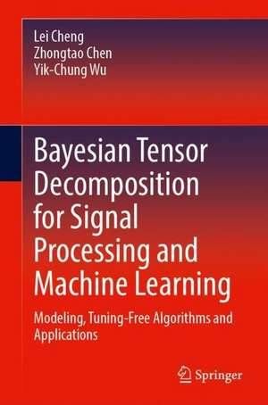 Bayesian Tensor Decomposition for Signal Processing and Machine Learning: Modeling, Tuning-Free Algorithms, and Applications de Lei Cheng