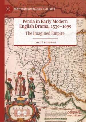 Persia in Early Modern English Drama, 1530–1699: The Imagined Empire de Chloë Houston