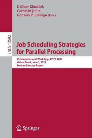 Job Scheduling Strategies for Parallel Processing: 25th International Workshop, JSSPP 2022, Virtual Event, June 3, 2022, Revised Selected Papers de Dalibor Klusáček