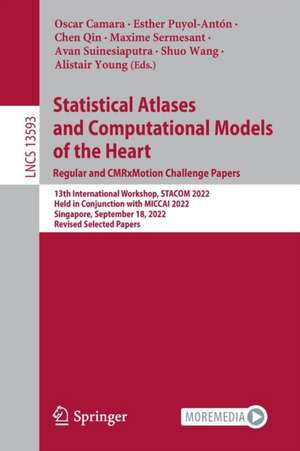 Statistical Atlases and Computational Models of the Heart. Regular and CMRxMotion Challenge Papers: 13th International Workshop, STACOM 2022, Held in Conjunction with MICCAI 2022, Singapore, September 18, 2022, Revised Selected Papers de Oscar Camara