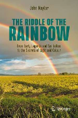 The Riddle of the Rainbow: From Early Legends and Symbolism to the Secrets of Light and Colour de John Naylor