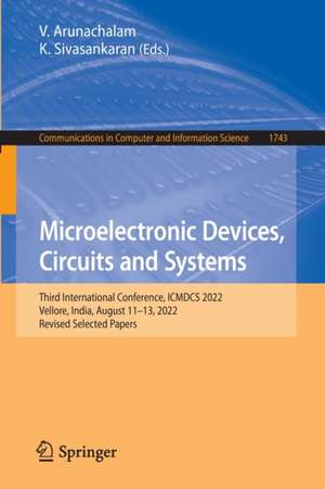 Microelectronic Devices, Circuits and Systems: Third International Conference, ICMDCS 2022, Vellore, India, August 11–13, 2022, Revised Selected Papers de V. Arunachalam