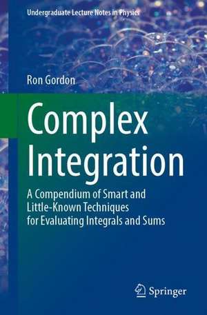 Complex Integration: A Compendium of Smart and Little-Known Techniques for Evaluating Integrals and Sums de Ron Gordon