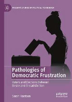 Pathologies of Democratic Frustration: Voters and Elections Between Desire and Dissatisfaction de Sarah Harrison