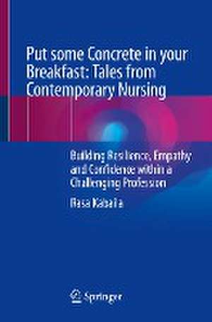 Put some Concrete in your Breakfast: Tales from Contemporary Nursing: Building Resilience, Empathy and Confidence within a Challenging Profession de Rasa Kabaila