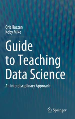 Guide to Teaching Data Science: An Interdisciplinary Approach de Orit Hazzan