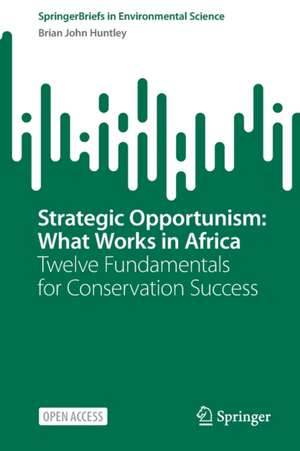 Strategic Opportunism: What Works in Africa: Twelve Fundamentals for Conservation Success de Brian John Huntley