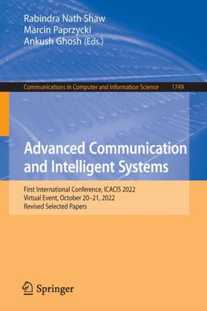 Advanced Communication and Intelligent Systems: First International Conference, ICACIS 2022, Virtual Event, October 20-21, 2022, Revised Selected Papers de Rabindra Nath Shaw