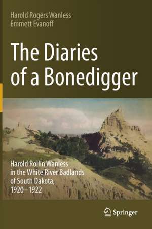 The Diaries of a Bonedigger: Harold Rollin Wanless in the White River Badlands of South Dakota, 1920–1922 de Harold Rogers Wanless