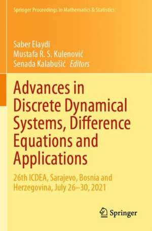 Advances in Discrete Dynamical Systems, Difference Equations and Applications: 26th ICDEA, Sarajevo, Bosnia and Herzegovina, July 26-30, 2021 de Saber Elaydi