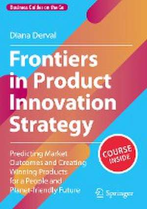 Frontiers in Product Innovation Strategy: Predicting Market Outcomes and Creating Winning Products for a People and Planet-friendly Future de Diana Derval