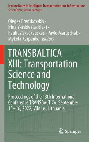 TRANSBALTICA XIII: Transportation Science and Technology: Proceedings of the 13th International Conference TRANSBALTICA, September 15-16, 2022, Vilnius, Lithuania de Olegas Prentkovskis