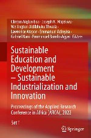 Sustainable Education and Development – Sustainable Industrialization and Innovation: Proceedings of the Applied Research Conference in Africa (ARCA), 2022 de Clinton Aigbavboa