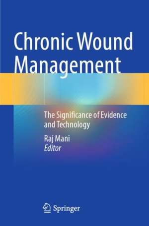 Chronic Wound Management: The Significance of Evidence and Technology de Raj Mani