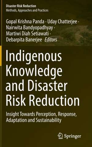 Indigenous Knowledge and Disaster Risk Reduction: Insight Towards Perception, Response, Adaptation and Sustainability de Gopal Krishna Panda