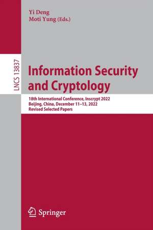 Information Security and Cryptology: 18th International Conference, Inscrypt 2022, Beijing, China, December 11–13, 2022, Revised Selected Papers de Yi Deng