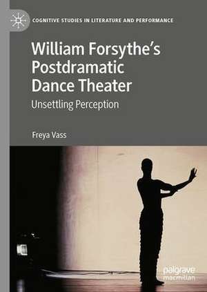 William Forsythe’s Postdramatic Dance Theater: Unsettling Perception de Freya Vass