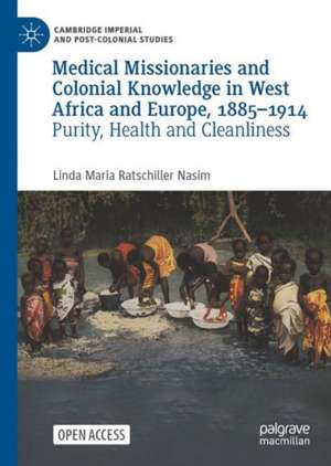 Medical Missionaries and Colonial Knowledge in West Africa and Europe, 1885-1914: Purity, Health and Cleanliness de Linda Maria Ratschiller Nasim