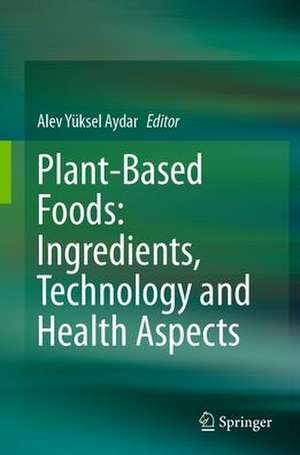 Plant-Based Foods: Ingredients, Technology and Health Aspects de Alev Yüksel Aydar