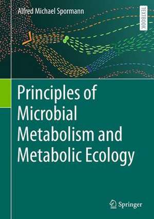 Principles of Microbial Metabolism and Metabolic Ecology de Alfred M. Spormann