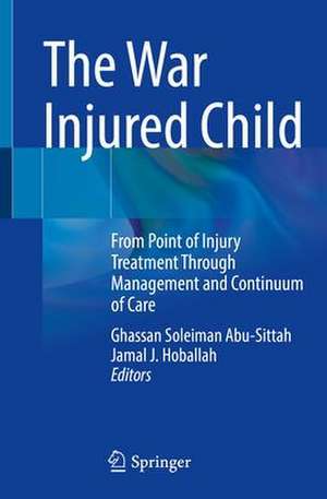 The War Injured Child: From Point of Injury Treatment Through Management and Continuum of Care de Ghassan Soleiman Abu-Sittah