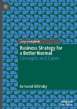 Business Strategy for a Better Normal: Concepts and Cases de Armand Gilinsky